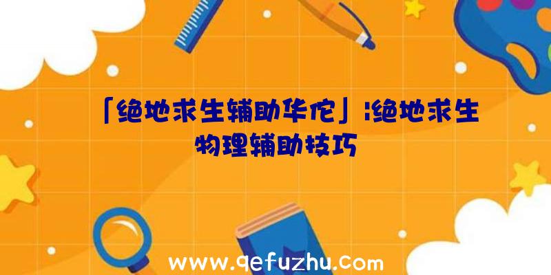 「绝地求生辅助华佗」|绝地求生物理辅助技巧